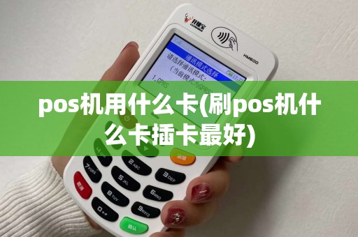 pos机用什么卡(刷pos机什么卡插卡最好)