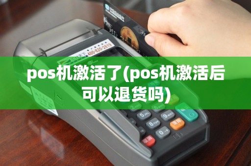 pos机激活了(pos机激活后可以退货吗)
