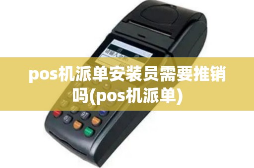 pos机派单安装员需要推销吗(pos机派单)