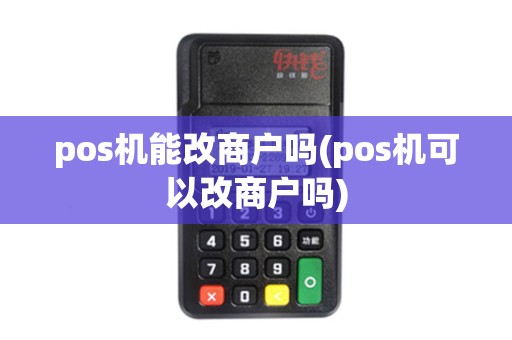 pos机能改商户吗(pos机可以改商户吗)