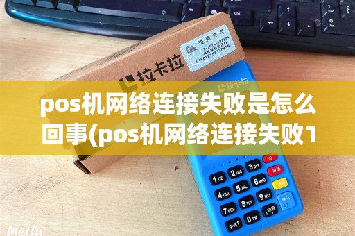 pos机网络连接失败是怎么回事(pos机网络连接失败104)