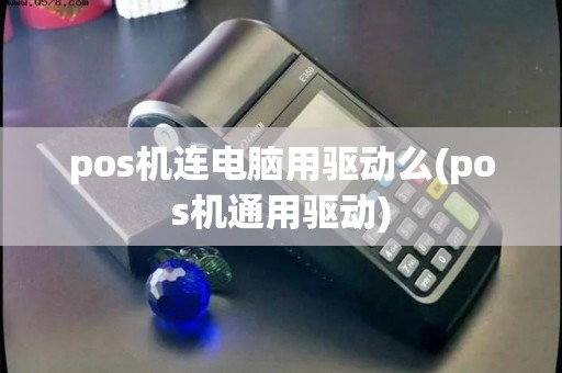 pos机连电脑用驱动么(pos机通用驱动)