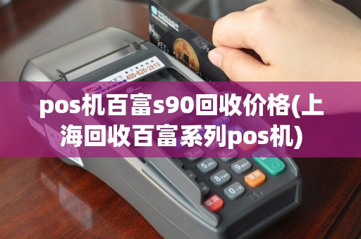 pos机百富s90回收价格(上海回收百富系列pos机)