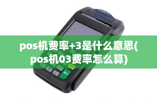 pos机费率+3是什么意思(pos机03费率怎么算)