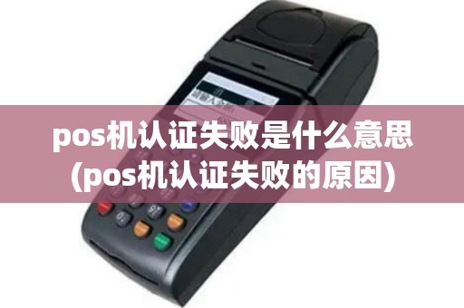 pos机认证失败是什么意思(pos机认证失败的原因)
