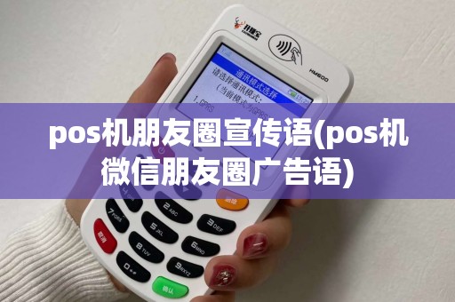 pos机朋友圈宣传语(pos机微信朋友圈广告语)