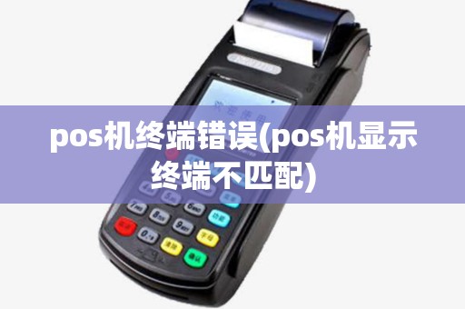 pos机终端错误(pos机显示终端不匹配)