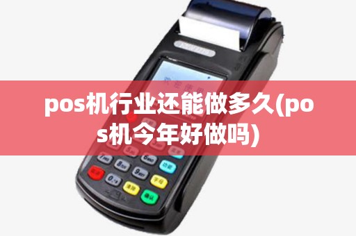 pos机行业还能做多久(pos机今年好做吗)