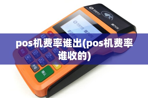 pos机费率谁出(pos机费率谁收的)