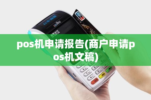 pos机申请报告(商户申请pos机文稿)