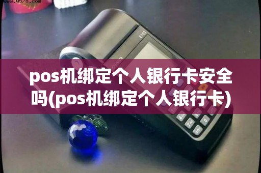 pos机绑定个人银行卡安全吗(pos机绑定个人银行卡)
