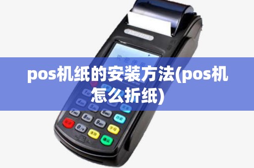 pos机纸的安装方法(pos机怎么折纸)