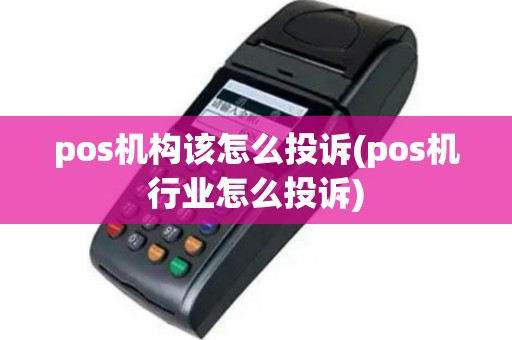 pos机构该怎么投诉(pos机行业怎么投诉)