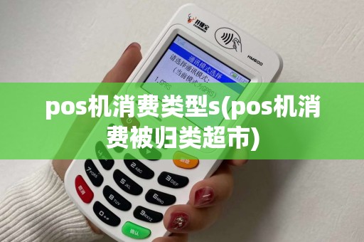 pos机消费类型s(pos机消费被归类超市)