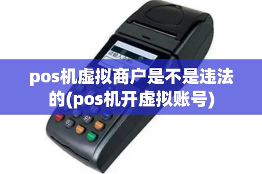 pos机虚拟商户是不是违法的(pos机开虚拟账号)