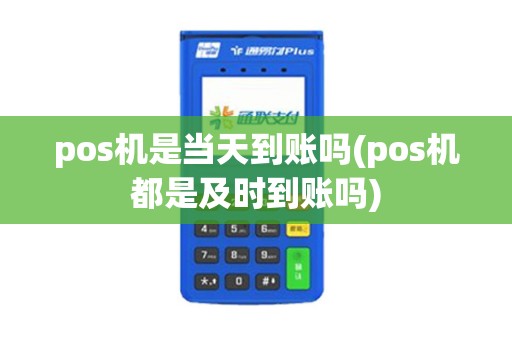 pos机是当天到账吗(pos机都是及时到账吗)