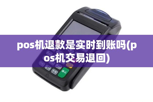 pos机退款是实时到账吗(pos机交易退回)
