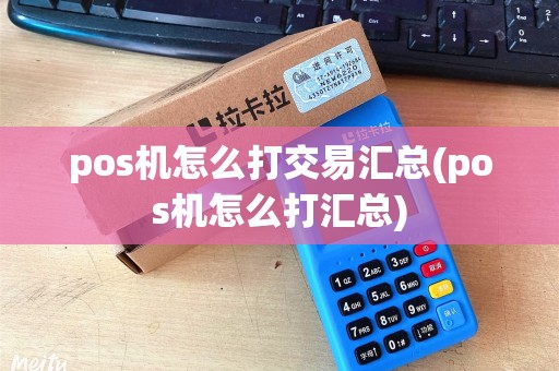 pos机怎么打交易汇总(pos机怎么打汇总)