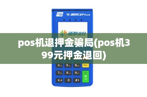 pos机退押金骗局(pos机399元押金退回)