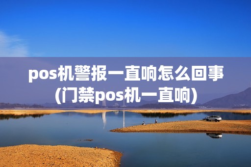 pos机警报一直响怎么回事(门禁pos机一直响)