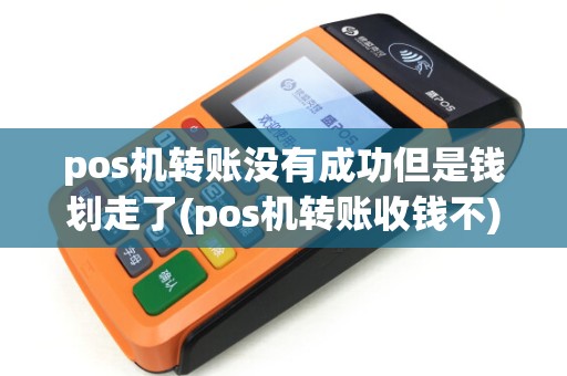 pos机转账没有成功但是钱划走了(pos机转账收钱不)