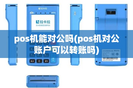 pos机能对公吗(pos机对公账户可以转账吗)