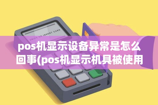 pos机显示设备异常是怎么回事(pos机显示机具被使用)