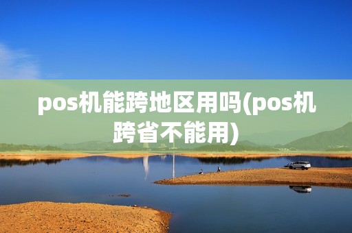 pos机能跨地区用吗(pos机跨省不能用)