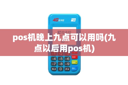 pos机晚上九点可以用吗(九点以后用pos机)