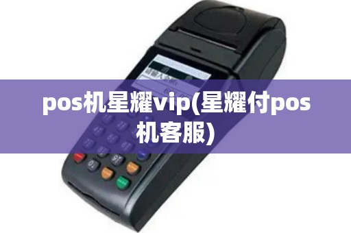 pos机星耀vip(星耀付pos机客服)
