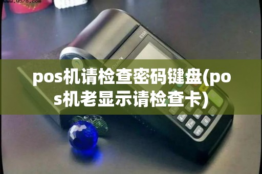 pos机请检查密码键盘(pos机老显示请检查卡)
