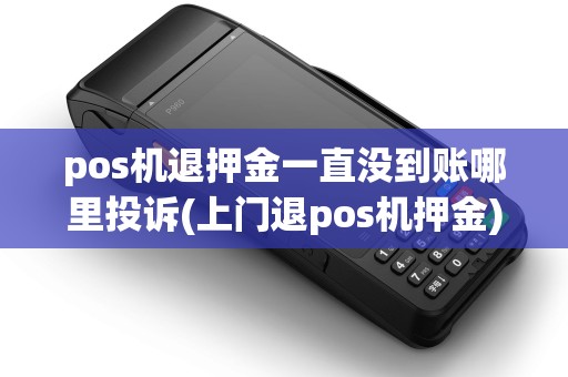 pos机退押金一直没到账哪里投诉(上门退pos机押金)