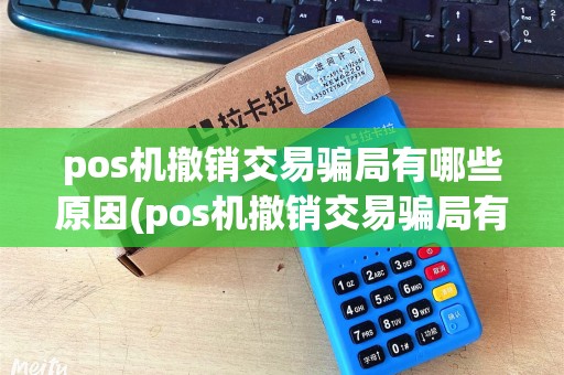 pos机撤销交易骗局有哪些原因(pos机撤销交易骗局有哪些)
