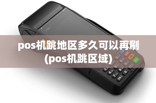 pos机跳地区多久可以再刷(pos机跳区域)