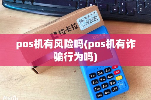 pos机有风险吗(pos机有诈骗行为吗)