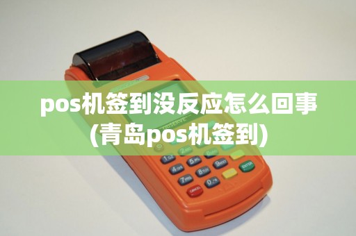 pos机签到没反应怎么回事(青岛pos机签到)