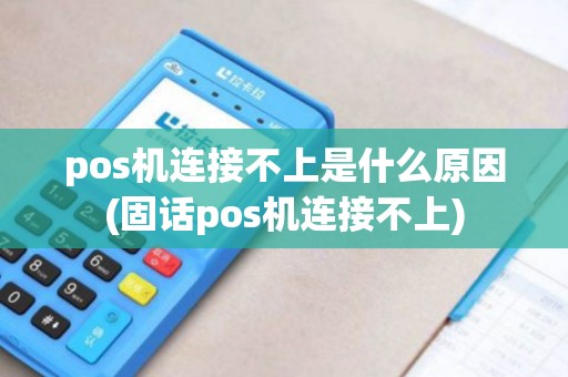 pos机连接不上是什么原因(固话pos机连接不上)