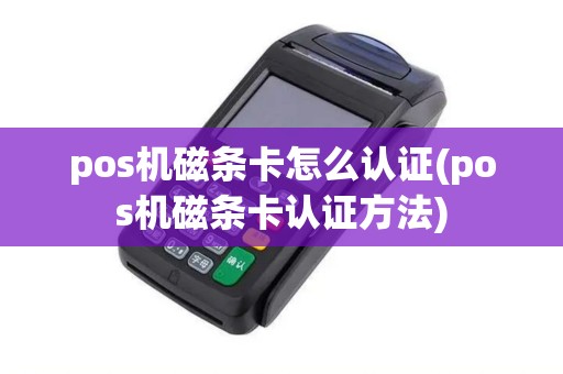 pos机磁条卡怎么认证(pos机磁条卡认证方法)