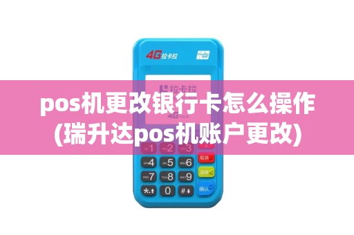 pos机更改银行卡怎么操作(瑞升达pos机账户更改)