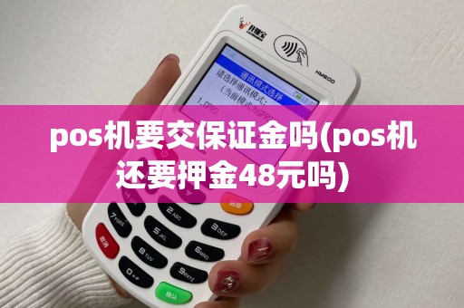 pos机要交保证金吗(pos机还要押金48元吗)