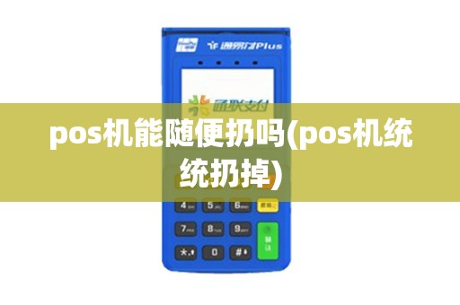 pos机能随便扔吗(pos机统统扔掉)