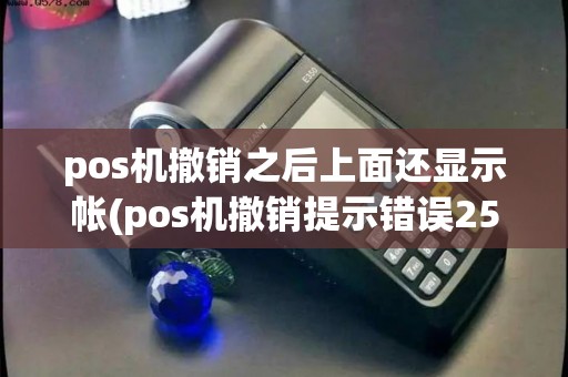 pos机撤销之后上面还显示帐(pos机撤销提示错误25)