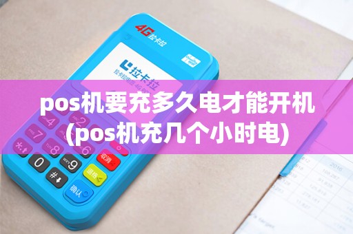 pos机要充多久电才能开机(pos机充几个小时电)