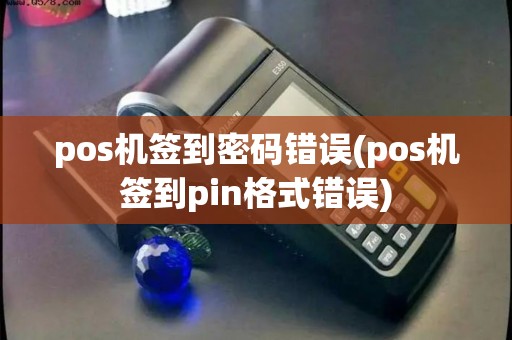 pos机签到密码错误(pos机签到pin格式错误)