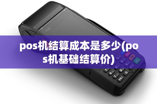 pos机结算成本是多少(pos机基础结算价)