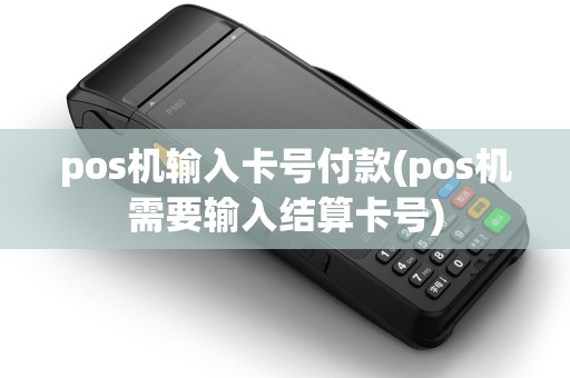 pos机输入卡号付款(pos机需要输入结算卡号)