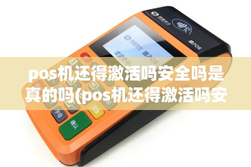 pos机还得激活吗安全吗是真的吗(pos机还得激活吗安全吗)