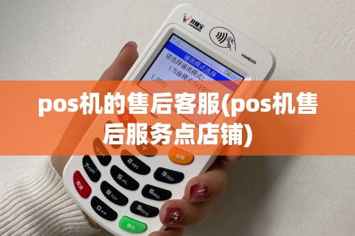 pos机的售后客服(pos机售后服务点店铺)