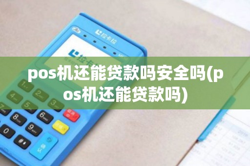 pos机还能贷款吗安全吗(pos机还能贷款吗)