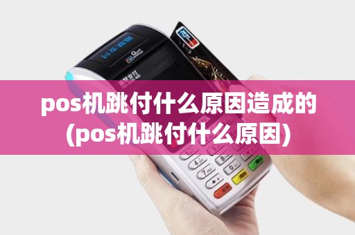 pos机跳付什么原因造成的(pos机跳付什么原因)